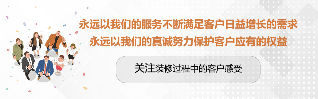 堅(jiān)持兩個(gè)永遠(yuǎn)，關(guān)注裝修過程中的客戶感受。
